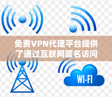免费VPN代理平台提供了通过互联网匿名访问网络资源的方式,但需要注意以下几点 免费VPN代理平台提供了通过互联网匿名访问网络资源的方式,但需要注意以下几点