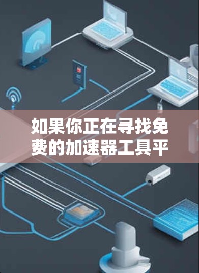 如果你正在寻找免费的加速器工具平台，以下是一些可能适合的选择