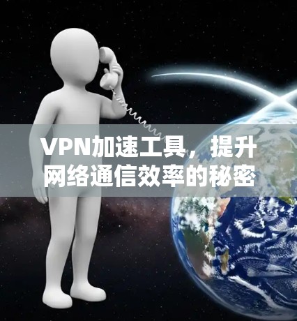 VPN加速工具,提升网络通信效率的秘密武器 VPN加速工具,提升网络通信效率的秘密武器