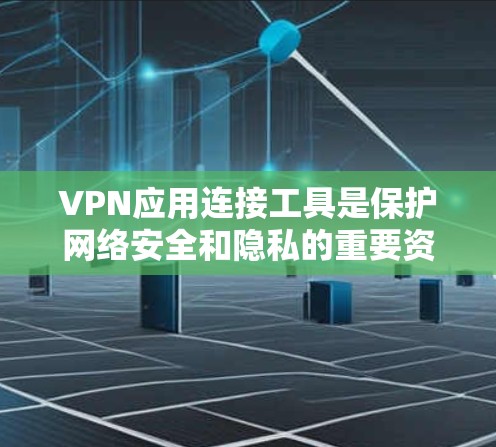 VPN应用连接工具是保护网络安全和隐私的重要资源，帮助用户建立加密通道，确保数据传输的安全。以下是对VPN应用连接工具的详细分析和建议