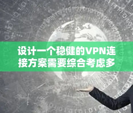 设计一个稳健的VPN连接方案需要综合考虑多个方面，包括协议选择、设备配置、安全措施、网络优化、管理和监控等。以下是一个分步骤的设计方案