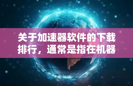 关于加速器软件的下载排行,通常是指在机器学习、深度学习或高性能计算领域,受欢迎或常用的一些加速器框架、工具或库的下载排名。以下是一些常见的加速器软件及其相关信息 关于加速器软件的下载排行,通常是指在机器学习、深度学习或高性能计算领域,受欢迎或常用的一些加速器框架、工具或库的下载排名。以下是一些常见的加速器软件及其相关信息
