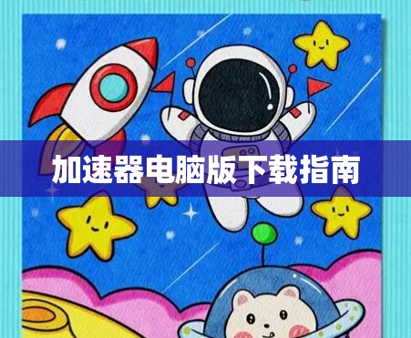 加速器电脑版下载指南 加速器电脑版下载指南
