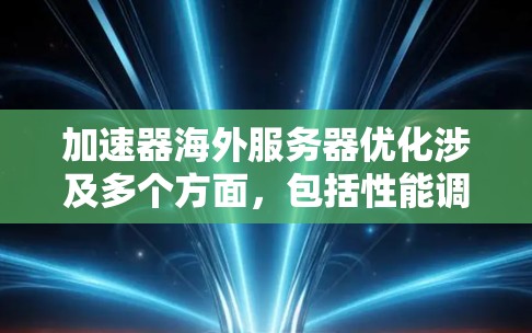 加速器海外服务器优化涉及多个方面,包括性能调优、资源管理、负载均衡和网络优化等。以下是一些关键点和建议 加速器海外服务器优化涉及多个方面,包括性能调优、资源管理、负载均衡和网络优化等。以下是一些关键点和建议