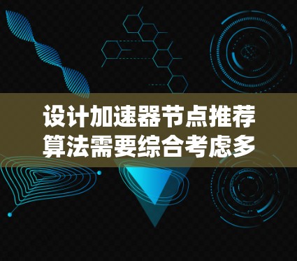 设计加速器节点推荐算法需要综合考虑多个因素,确保推荐结果既准确又符合用户需求。以下是一个系统化的算法设计思路 设计加速器节点推荐算法需要综合考虑多个因素,确保推荐结果既准确又符合用户需求。以下是一个系统化的算法设计思路