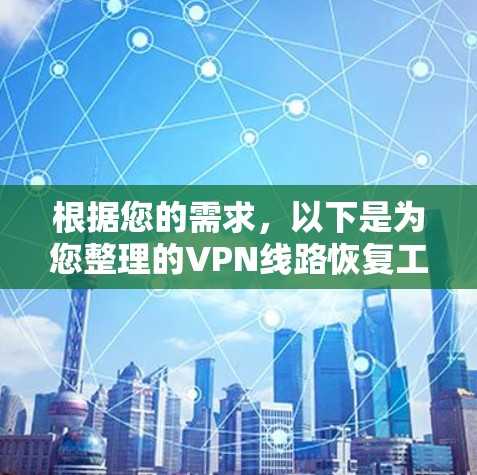 根据您的需求,以下是为您整理的VPN线路恢复工具推荐和使用建议 根据您的需求,以下是为您整理的VPN线路恢复工具推荐和使用建议