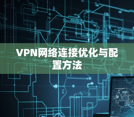 VPN网络连接优化与配置方法 VPN网络连接优化与配置方法