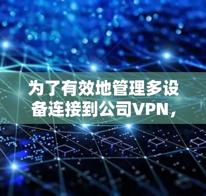 为了有效地管理多设备连接到公司VPN,以下是一些步骤和建议 为了有效地管理多设备连接到公司VPN,以下是一些步骤和建议