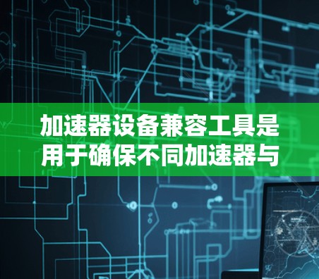 加速器设备兼容工具是用于确保不同加速器与计算环境兼容的软件解决方案,主要包括驱动、库、API和调试工具。以下是各类工具的详细介绍和使用建议 加速器设备兼容工具是用于确保不同加速器与计算环境兼容的软件解决方案,主要包括驱动、库、API和调试工具。以下是各类工具的详细介绍和使用建议
