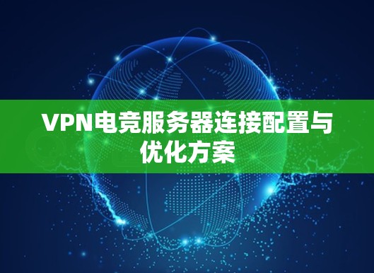 VPN电竞服务器连接配置与优化方案