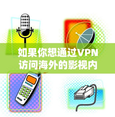 如果你想通过VPN访问海外的影视内容,可以按照以下步骤操作 如果你想通过VPN访问海外的影视内容,可以按照以下步骤操作