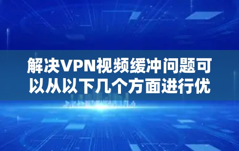 解决VPN视频缓冲问题可以从以下几个方面进行优化