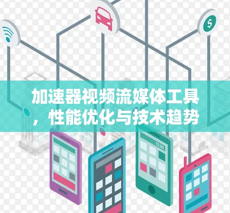 加速器视频流媒体工具,性能优化与技术趋势 加速器视频流媒体工具,性能优化与技术趋势