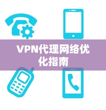 VPN代理网络优化指南 VPN代理网络优化指南