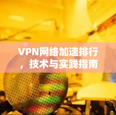 VPN网络加速排行，技术与实践指南