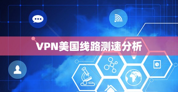 VPN美国线路测速分析 VPN美国线路测速分析