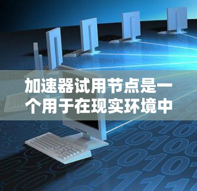 加速器试用节点是一个用于在现实环境中测试加速器性能的关键组件。以下是详细的步骤说明 加速器试用节点是一个用于在现实环境中测试加速器性能的关键组件。以下是详细的步骤说明