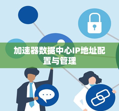 加速器数据中心IP地址配置与管理 加速器数据中心IP地址配置与管理