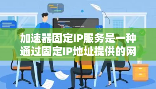 加速器固定IP服务是一种通过固定IP地址提供的网络加速解决方案,旨在优化数据传输性能,减少延迟,并提高整体网络效率。以下是对该服务的详细分析 加速器固定IP服务是一种通过固定IP地址提供的网络加速解决方案,旨在优化数据传输性能,减少延迟,并提高整体网络效率。以下是对该服务的详细分析