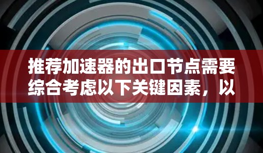 推荐加速器的出口节点需要综合考虑以下关键因素，以确保数据传输的高效性和可靠性