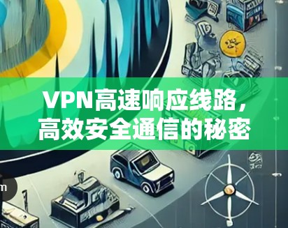 VPN高速响应线路,高效安全通信的秘密 VPN高速响应线路,高效安全通信的秘密