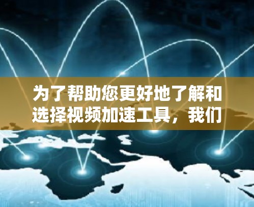 为了帮助您更好地了解和选择视频加速工具,我们将逐步解释并总结以下内容 为了帮助您更好地了解和选择视频加速工具,我们将逐步解释并总结以下内容