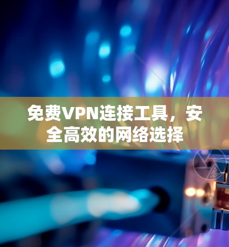 免费VPN连接工具,安全高效的网络选择 免费VPN连接工具,安全高效的网络选择