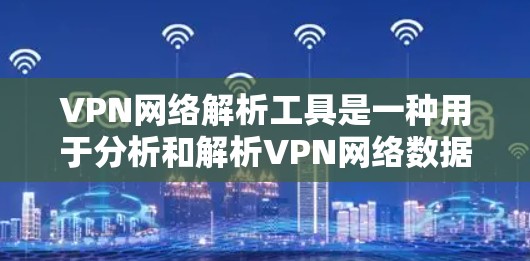 VPN网络解析工具是一种用于分析和解析VPN网络数据的工具，帮助管理员和安全专家监控、管理和优化VPN网络，发现潜在的安全问题。以下是对VPN网络解析工具的详细总结