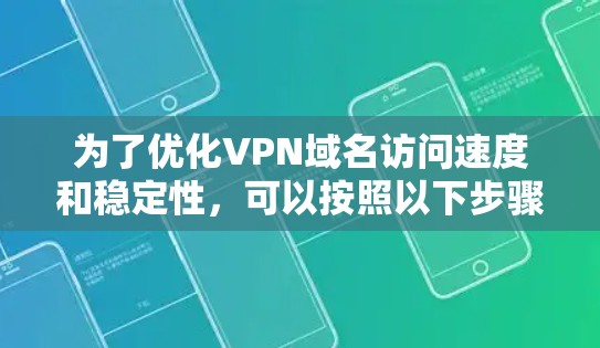 为了优化VPN域名访问速度和稳定性,可以按照以下步骤进行 为了优化VPN域名访问速度和稳定性,可以按照以下步骤进行