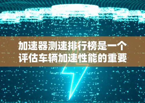 加速器测速排行榜是一个评估车辆加速性能的重要工具,帮助消费者和制造商了解不同车型的性能表现。以下是对加速器测速排行榜的详细分析 加速器测速排行榜是一个评估车辆加速性能的重要工具,帮助消费者和制造商了解不同车型的性能表现。以下是对加速器测速排行榜的详细分析