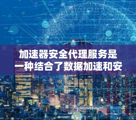 加速器安全代理服务是一种结合了数据加速和安全保护的网络解决方案,旨在在提升数据传输速度的同时,确保数据的安全。以下是对加速器安全代理服务的详细分析和总结 加速器安全代理服务是一种结合了数据加速和安全保护的网络解决方案,旨在在提升数据传输速度的同时,确保数据的安全。以下是对加速器安全代理服务的详细分析和总结