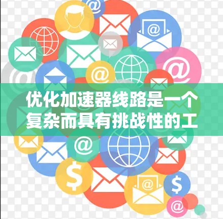 优化加速器线路是一个复杂而具有挑战性的工程任务，涉及多个方面的设计和调整。以下是一个有条理的优化步骤指南