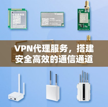 VPN代理服务,搭建安全高效的通信通道 VPN代理服务,搭建安全高效的通信通道