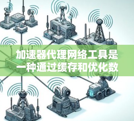 加速器代理网络工具是一种通过缓存和优化数据传输来提升网络性能的技术,广泛应用于数据加速、流量优化、负载均衡、安全增强和访问控制等多个方面。以下是对该技术的详细分析和总结 加速器代理网络工具是一种通过缓存和优化数据传输来提升网络性能的技术,广泛应用于数据加速、流量优化、负载均衡、安全增强和访问控制等多个方面。以下是对该技术的详细分析和总结