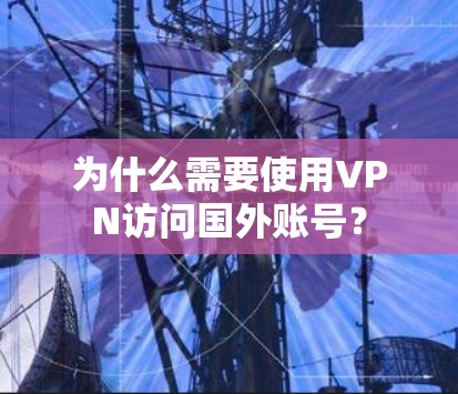 为什么需要使用VPN访问国外账号? 为什么需要使用VPN访问国外账号?