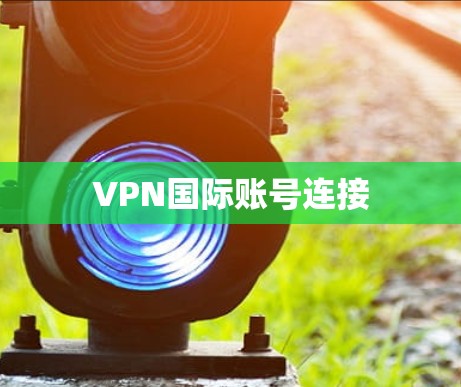 VPN国际账号连接 VPN国际账号连接