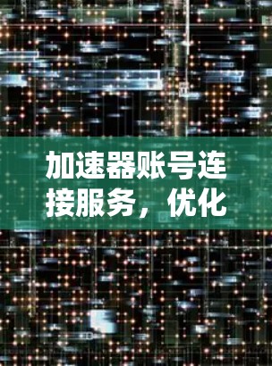 加速器账号连接服务,优化网络性能的秘密武器 加速器账号连接服务,优化网络性能的秘密武器