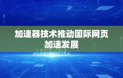 加速器技术推动国际网页加速发展 加速器技术推动国际网页加速发展