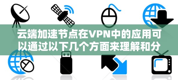 云端加速节点在VPN中的应用可以通过以下几个方面来理解和分析 云端加速节点在VPN中的应用可以通过以下几个方面来理解和分析