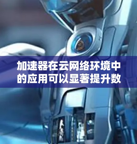 加速器在云网络环境中的应用可以显著提升数据传输的速度和效率,特别是在处理跨区域或长距离的网络通信时。以下是一些关于加速器在云网络连接中的关键点和解决方案 加速器在云网络环境中的应用可以显著提升数据传输的速度和效率,特别是在处理跨区域或长距离的网络通信时。以下是一些关于加速器在云网络连接中的关键点和解决方案