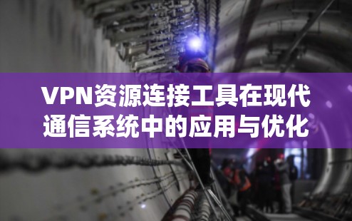 VPN资源连接工具在现代通信系统中的应用与优化 VPN资源连接工具在现代通信系统中的应用与优化
