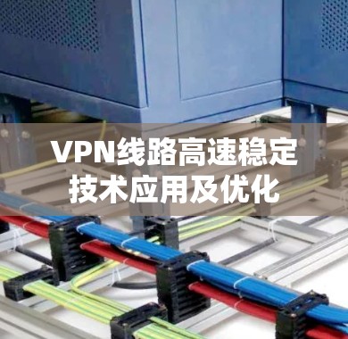 VPN线路高速稳定技术应用及优化 VPN线路高速稳定技术应用及优化