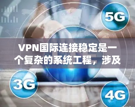 VPN国际连接稳定是一个复杂的系统工程,涉及多个方面的考量。以下是对该问题的详细分析和总结 VPN国际连接稳定是一个复杂的系统工程,涉及多个方面的考量。以下是对该问题的详细分析和总结