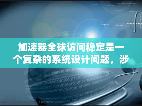 加速器全球访问稳定是一个复杂的系统设计问题,涉及分布式计算、网络优化、容灾备份、用户接入多样化、数据压缩加密、算法优化和全球协调等多个方面。以下是实现加速器全球访问稳定的关键步骤和技术 加速器全球访问稳定是一个复杂的系统设计问题,涉及分布式计算、网络优化、容灾备份、用户接入多样化、数据压缩加密、算法优化和全球协调等多个方面。以下是实现加速器全球访问稳定的关键步骤和技术