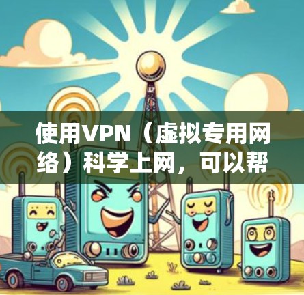 使用VPN(虚拟专用网络)科学上网,可以帮助你绕过网络限制、保护隐私或安全。以下是一些常用的VPN连接方法和工具 使用VPN(虚拟专用网络)科学上网,可以帮助你绕过网络限制、保护隐私或安全。以下是一些常用的VPN连接方法和工具