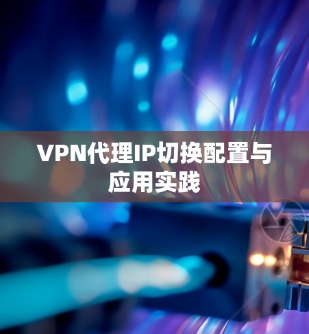 VPN代理IP切换配置与应用实践