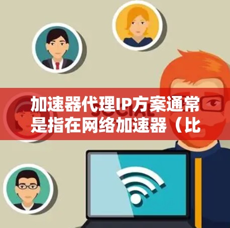 加速器代理IP方案通常是指在网络加速器(比如云网络加速器)中,通过配置代理IP来优化网络流量的传输效率,降低延迟,提高吞吐量。这种方案常见于云环境中,用于处理大量的网络请求,尤其是在高并发场景下 加速器代理IP方案通常是指在网络加速器(比如云网络加速器)中,通过配置代理IP来优化网络流量的传输效率,降低延迟,提高吞吐量。这种方案常见于云环境中,用于处理大量的网络请求,尤其是在高并发场景下