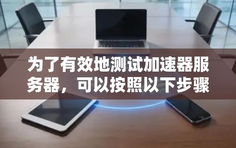 为了有效地测试加速器服务器，可以按照以下步骤进行