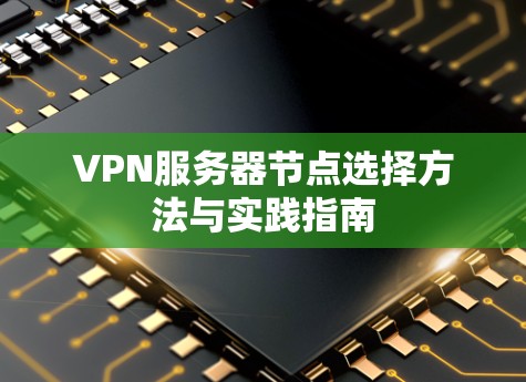 VPN服务器节点选择方法与实践指南 VPN服务器节点选择方法与实践指南