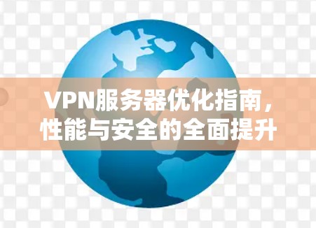 VPN服务器优化指南，性能与安全的全面提升技巧